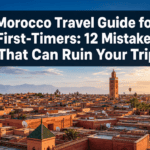 Morocco Travel Guide for First-Timers: 12 Mistakes That Can Ruin Your Trip