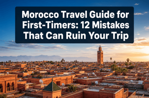 Morocco Travel Guide for First-Timers: 12 Mistakes That Can Ruin Your Trip