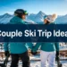 21 Couple Ski Trip Ideas That Aren't Just About Skiing